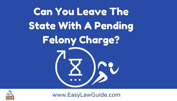 Can You Leave The State With A Pending Felony Charge?